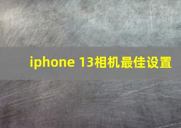 iphone 13相机最佳设置